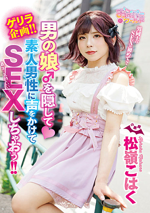 ゲリラ企画！！男の娘♂を隠して素人男性に声をかけてSEXしちゃおう！！ 松嶺こはく