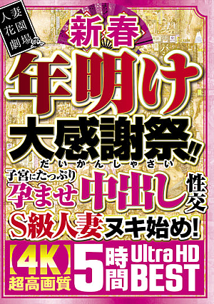 新春 年明け大感謝祭！！子宮にたっぷり孕ませ中出し性交S級人妻ヌキ始め！超高画質 5時間 BEST