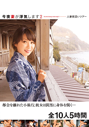 今夜妻が浮気します2 人妻夜●いツアー 都会を離れた小旅行、彼女は間男に身体を開く… 全10人5時間
