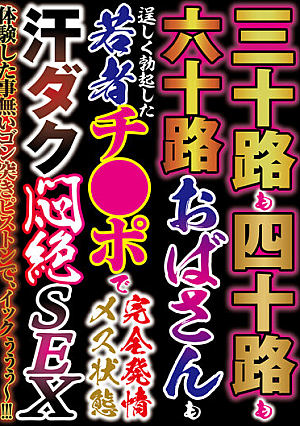 三十路も四十路も六十路おばさんも若者チ●ポで完全発情メス状態 汗ダク悶絶SEX