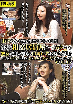 「おばさんを酔わせてどうするつもり？」若い男女で溢れ返る相席居酒屋で一人呑みしている熟女を狙い撃ちで口説いてお持ち帰り！寂しさと欲求不満が募った素人奥さんの乾いたカラダはよく濡れる！！VOL.15