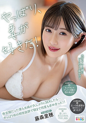 やっぱり、妻が好きだ！倦怠期だった僕ら夫婦が久しぶりにSEXしたら...やっぱり体の相性抜群で朝まで何度も求め合った！！ 藤森里穂