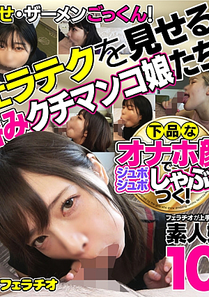 下品なオナホ顔でジュボジュボしゃぶりつくフェラチオが上手すぎる素人娘10名