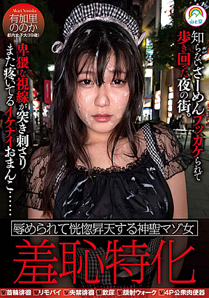 羞恥特化 辱められて恍惚昇天する神聖マゾ女 有加里ののか