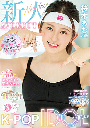 新人 夢はKjp-POPアイドル♪めっちゃ敏感アルバイト美少女ちゃん AVDEBUT 桜木あむ