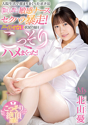 入院生活で溜まりまくったボクは押しに弱くて感じやすい敏感ナースにセクハラ暴走！声が出せない状況で毎日こっそりハメまくった！ 北山憂