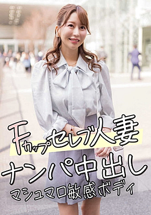 Fカップセレブ人妻 ナンパ中出し マシュマロ敏感ボディ