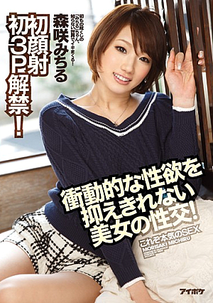 衝動的な性欲を抑えきれない美女の性交！ 初顔射初3P解禁！ 森咲みちる