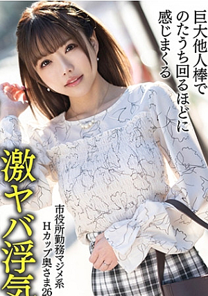【マジメ系ドスケベ】市役所勤務マジメ系Hカップ奥さま26歳清楚で大人しいおっぱいちゃんが巨大他人棒でのたうち回るほどに感じまくる激ヤバ浮気中出しセックス【おっぱいバインバイン】