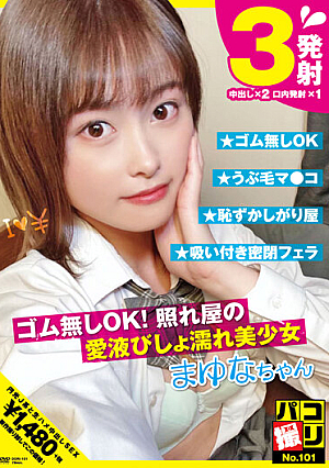 パコ撮りNo.101 ゴム無しOK！照れ屋の愛液びしょ濡れ美少女 まゆなちゃん 光広まゆな
