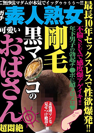 最長10年セックスレスで性欲爆発！！ 剛毛黒マ●コの可愛いおばさん超悶絶