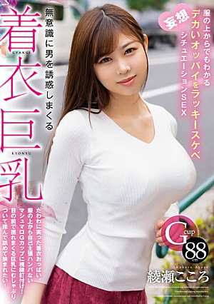 無意識に男を誘惑しまくる着衣巨乳 服の上からでもわかるデカいオッパイをラッキースケベ妄想シチュエーションSEX 綾瀬こころ
