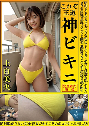 上白美央 これぞ王道 神ビキニ 昭和アイドルやキャンギャル、令和グラドルまで多くの女子の秘部を隠してきたビキニを巨乳や美乳、パイパンから剛毛、無防備ワキやハミ毛を超接写で舐め回す 絶対脱がさない完全着衣だからこそのポロリやハミ出しAV