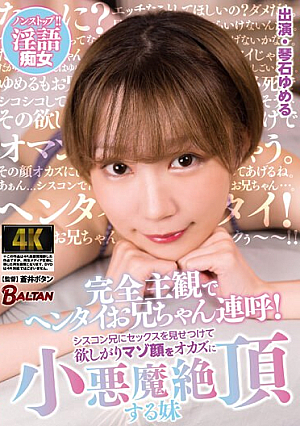 完全主観でヘンタイお兄ちゃん連呼！シスコン兄にセックスを見せつけて欲しがりマゾ顔をオカズに小悪魔絶頂する妹 琴石ゆめる