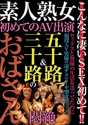 素人熟女 初めてのAV出演 五十路＆三十路のおばさん悶絶