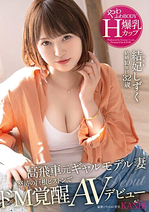 高飛車元ギャルモデル妻 怒涛の巨根ピストンでドM覚醒 やわふわBODY爆乳Hカップ 結妃しずく 32歳 AVデビュー