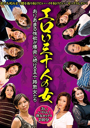 エロい三十人の女 ありあまる性欲が爆発し続ける五十路熟女たち