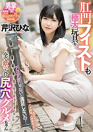 デカすぎじゃないと満足しないの！肛門フィストも極太玩具も全て飲みこむ尻穴グルメちゃん 芹沢ひな