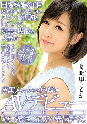 国際結婚8年目 女優やアナウンサーとしてタレント活動をしていた英語も堪能な人妻が英国人の夫には内緒でAVデビュー 和に帰還。SEXの帰国子女。 明里ともか