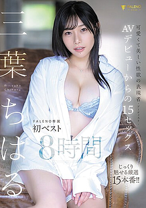 三葉ちはる AVデビューからの15セックス FALENO専属初ベスト8時間