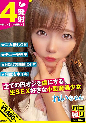 パコ撮りNo.104 全ての円オジを虜にする生SEX好きな小悪魔美少女 れいちゃん 美澄玲衣