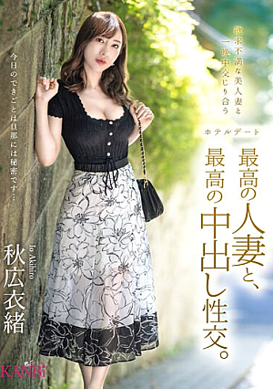 最高の人妻と、最高の中出し性交。 秋広衣緒