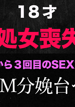『処女喪失』、正真正銘の本物の処女喪失『今回で見納めです』半年前まで高３生で処女喪失から半年で、初めてのカーSEX、SMホテルで分娩台にチャレンジ、１８才個撮２９４