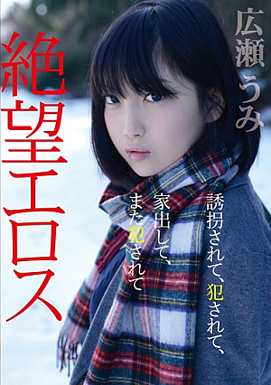  絶望エロス 誘拐され、犯され、家出して、犯されても 広瀬うみ