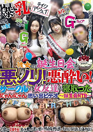 彼女の誕生日会で悪ノリ！悪酔い！サークルの女友達も寝取ったにゃんにゃん思い出ビデオ～誕生会NTR～ あゆ（21歳、Gカップ、彼氏あり） かな（21歳、Gカップ、彼氏なし）