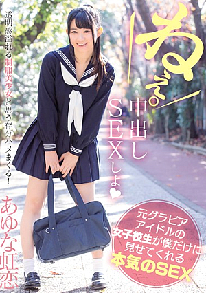 元グラビアアイドルの女子校生が僕だけに見せてくれる本気のSEX あゆな虹恋