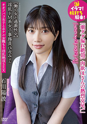 淫乱ドM系女子事務員ひなみさん 【働く女と過激性交】涎イラマ！杭打ち騎乗！潮ダダ漏れ絶頂！肉欲OLさんの熱烈交尾！「もうイってるって！」＃オフパコ女子とホテルお籠もり淫乱絶頂SEX 石川陽波