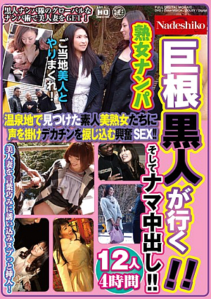 巨根黒人が行く！！ 熟女ナンパ 温泉地で見つけた素人美熟女たちに声を掛け、デカチンを捩じ込む興奮SEX！！ そしてナマ中出し！！ 12人4時間