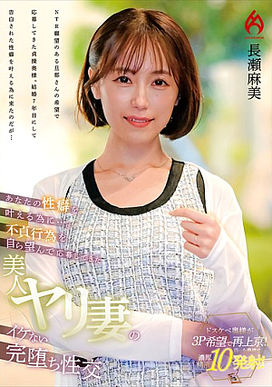 あなたの性癖を叶える為に…。不貞行為を自ら望んで応募してきた美人ヤリ妻のイケない完堕ち性交 長瀬麻美