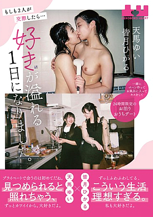 もしも2人が交際したら…好きが溢れる1日になりました。一緒にゴハン作ってお風呂に入ってキスをして24時間限定のお泊りおうちデート 天馬ゆい 皆月ひかる