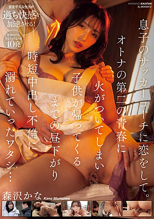 息子のサッカーコーチに恋をして。オトナの第二の青春に火がついてしまい子*供が帰ってくるまでの昼下がり時短中出し不倫に溺れていったワタシ… 森沢かな