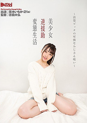  美少女逆援助変態ライフ ～ニートビッチの美少女おじさん喰い～ 笠木いちか