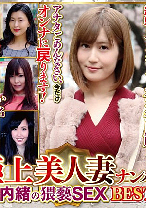 極上美人妻ナンパ 夫に内緒の猥褻SEX Best3 6名