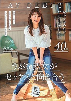 うぶな熟女がセックスと向き合う 純粋で華やかなアロマセラピスト 森美希 40歳 AV DEBUT