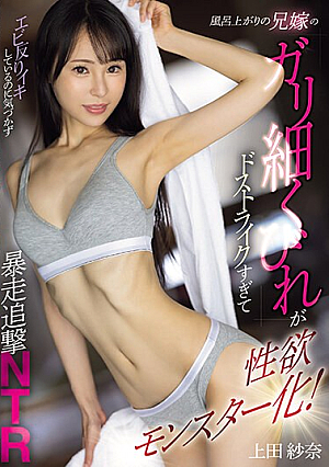 風呂上がりの兄嫁のガリ細くびれがドストライクすぎて性欲モンスター化！エビ反りイキしているのに気づかず暴走追撃NTR 上田紗奈