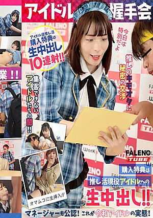 【アイドル握手会】購入特典は推し活現役アイドルへの生中出し！！マネージャーも公認！これが令和アイドルの実態！＜配信限定Vol.01＞