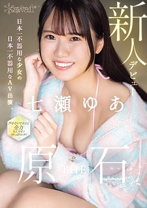 kawaii新人デビュー THE 原石 日本一不器用な少女の日本一不器用なAV出演 七瀬ゆあ