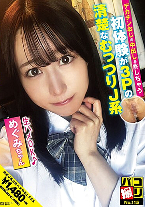 パコ撮りNo.115 デカチンおじの中出しを許しちゃう初体験が3Pの清楚なむっつりJ系 めぐみちゃん
