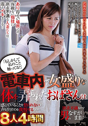 「もしかして私のこと触ってる？」電車内で女盛りな体を弄られたおばさんは感じていることを悟られないよう声を出すのを我慢するものの、欲求不満なので男のなすがままに…8人4時間