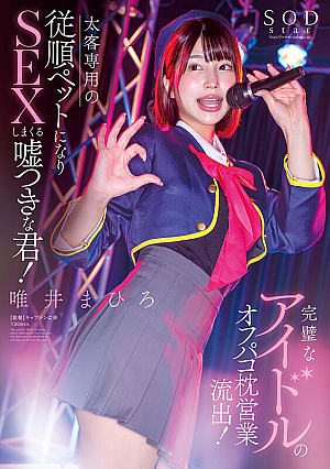 完璧なアイドルのオフパコ枕営業流*出！太客相手専用の従順ペットになりSEXしまくる嘘つきな君！唯井まひろ