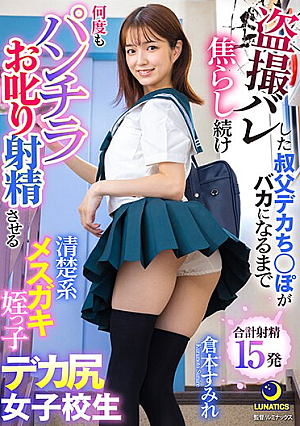 盗撮バレした叔父デカち○ぽがバカになるまで焦らし続け何度もパンチラお叱り射精させる清楚系メスガキ姪っ子デカ尻女子校生 倉本すみれ