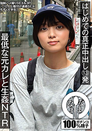 はじめての真正中出し13発 最低な元カレと生姦NTR すず（大学生）