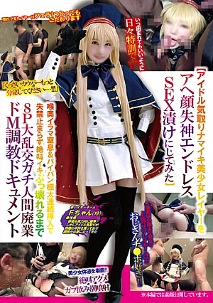 【アイドル気取りナマイキ美少女レイヤーをアヘ顔失神エンドレスSEX漬けにしてみた】喉奥イラマ窒息＆パイパン極太連続挿入で失禁止まらず絶叫イキぶっ壊れるまで8P大乱交ガチ人間廃業ドM調教ドキュメント