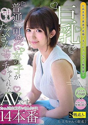 巨乳で普通に可愛い女の子が君のオナニーの為にたくさんエッチしてくれたAVです。たえちゃん（仮名）