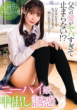 父への愛がヤバすぎて止まらない！？ニーハイ娘の中出し誘惑 天然美月