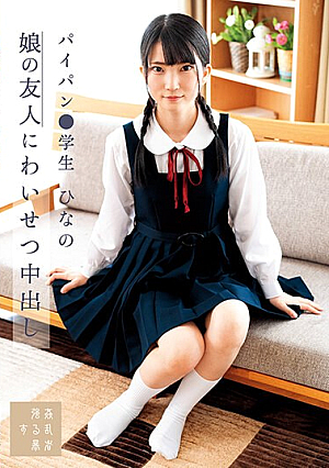 娘の友人にわいせつ中出し パイパン●学生 ひなの 伊織ひなの